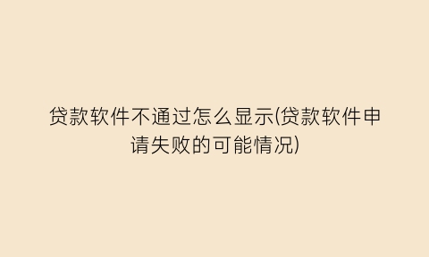 贷款软件不通过怎么显示(贷款软件申请失败的可能情况)