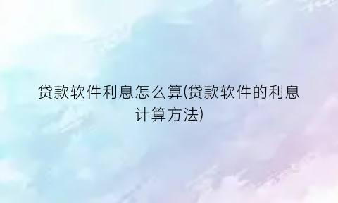 贷款软件利息怎么算(贷款软件的利息计算方法)