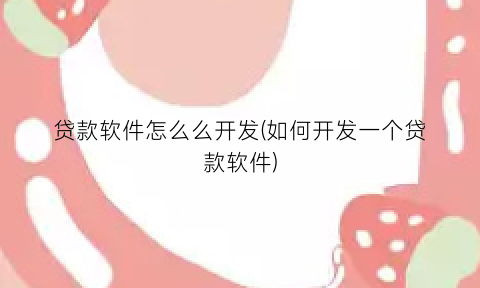 贷款软件怎么么开发(如何开发一个贷款软件)