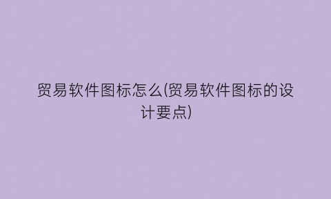 “贸易软件图标怎么(贸易软件图标的设计要点)