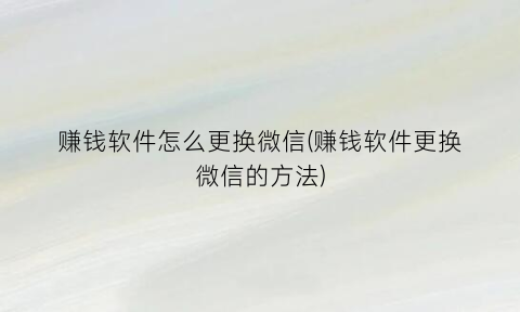 赚钱软件怎么更换微信(赚钱软件更换微信的方法)