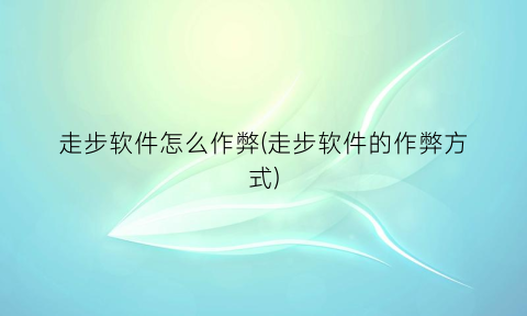 “走步软件怎么作弊(走步软件的作弊方式)