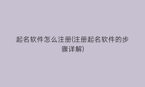 “起名软件怎么注册(注册起名软件的步骤详解)