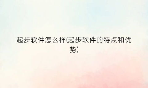 起步软件怎么样(起步软件的特点和优势)