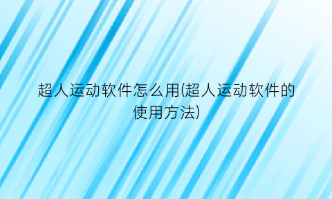 超人运动软件怎么用(超人运动软件的使用方法)