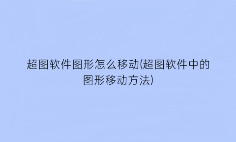 “超图软件图形怎么移动(超图软件中的图形移动方法)