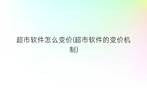 超市软件怎么变价(超市软件的变价机制)