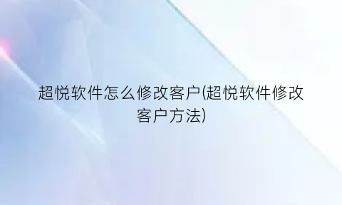 超悦软件怎么修改客户(超悦软件修改客户方法)