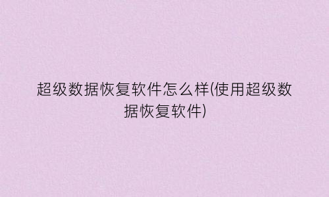 “超级数据恢复软件怎么样(使用超级数据恢复软件)