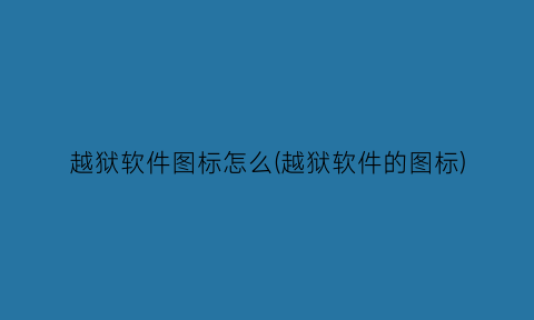 “越狱软件图标怎么(越狱软件的图标)