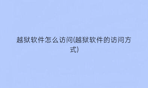 “越狱软件怎么访问(越狱软件的访问方式)