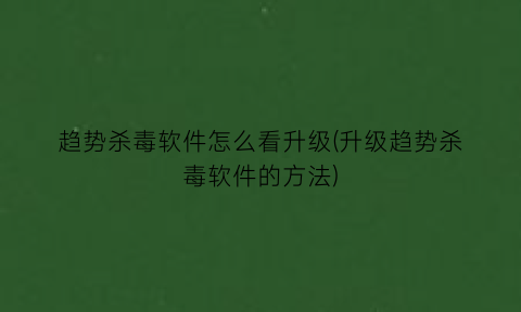 “趋势杀毒软件怎么看升级(升级趋势杀毒软件的方法)
