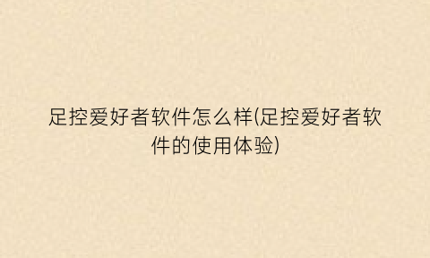 “足控爱好者软件怎么样(足控爱好者软件的使用体验)