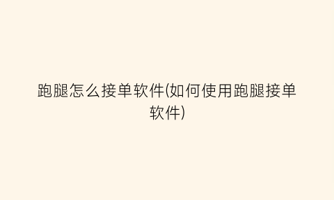 “跑腿怎么接单软件(如何使用跑腿接单软件)