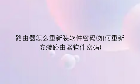 路由器怎么重新装软件密码(如何重新安装路由器软件密码)