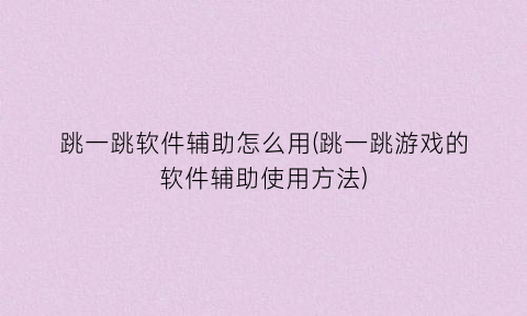 “跳一跳软件辅助怎么用(跳一跳游戏的软件辅助使用方法)