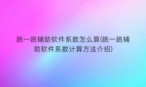 “跳一跳辅助软件系数怎么算(跳一跳辅助软件系数计算方法介绍)
