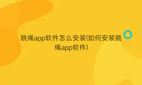 跳绳app软件怎么安装(如何安装跳绳app软件)