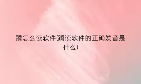 蹻怎么读软件(蹻读软件的正确发音是什么)