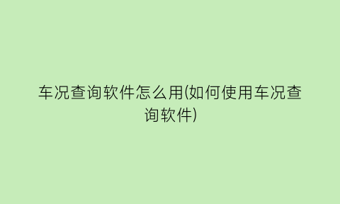 车况查询软件怎么用(如何使用车况查询软件)