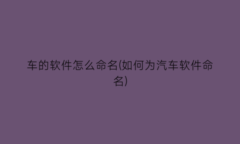 “车的软件怎么命名(如何为汽车软件命名)
