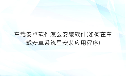 “车载安卓软件怎么安装软件(如何在车载安卓系统里安装应用程序)