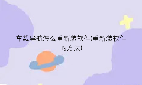 车载导航怎么重新装软件(重新装软件的方法)