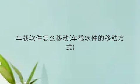车载软件怎么移动(车载软件的移动方式)