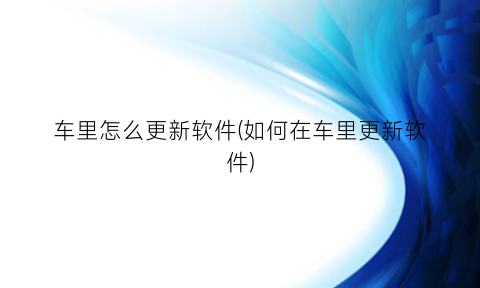“车里怎么更新软件(如何在车里更新软件)