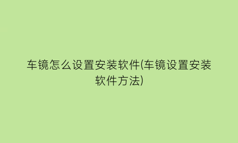 车镜怎么设置安装软件(车镜设置安装软件方法)