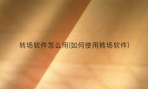 “转场软件怎么用(如何使用转场软件)