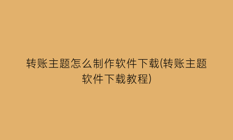 转账主题怎么制作软件下载(转账主题软件下载教程)