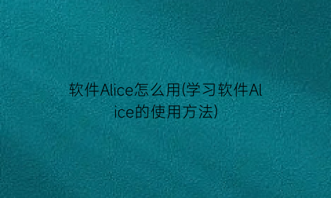 “软件Alice怎么用(学习软件Alice的使用方法)
