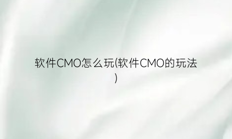 “软件CMO怎么玩(软件CMO的玩法)