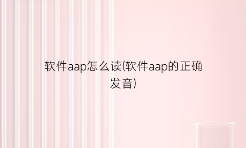 软件aap怎么读(软件aap的正确发音)