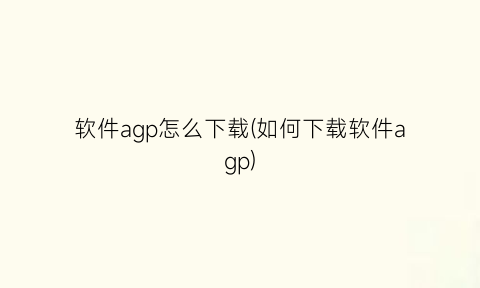 软件agp怎么下载(如何下载软件agp)