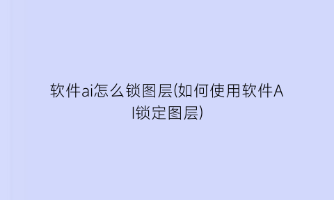 软件ai怎么锁图层(如何使用软件AI锁定图层)