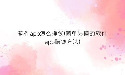“软件app怎么挣钱(简单易懂的软件app赚钱方法)