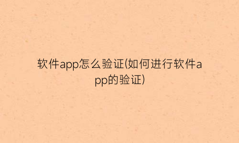 “软件app怎么验证(如何进行软件app的验证)