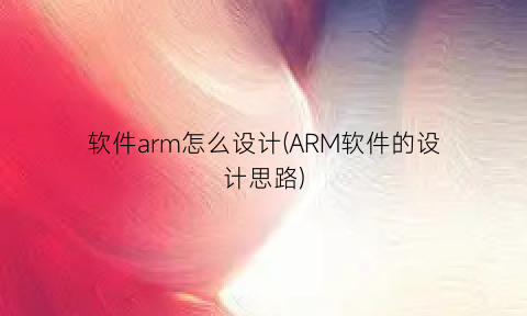 “软件arm怎么设计(ARM软件的设计思路)