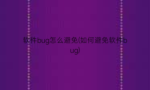 “软件bug怎么避免(如何避免软件bug)