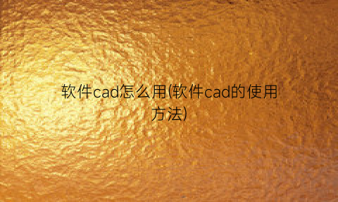 “软件cad怎么用(软件cad的使用方法)