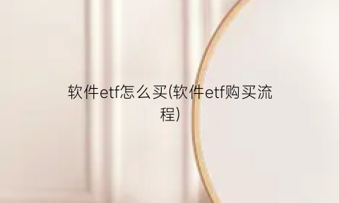 软件etf怎么买(软件etf购买流程)