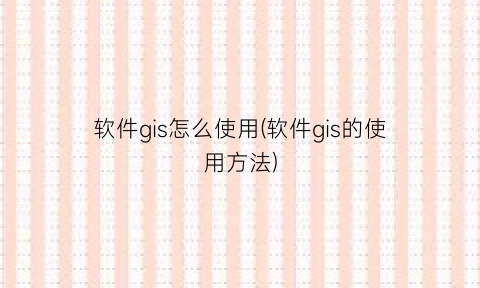 软件gis怎么使用(软件gis的使用方法)