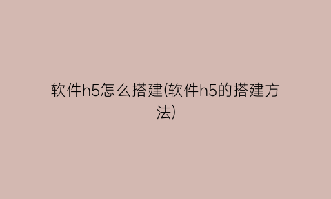 软件h5怎么搭建(软件h5的搭建方法)