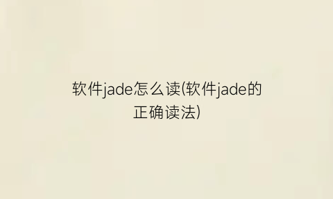 软件jade怎么读(软件jade的正确读法)