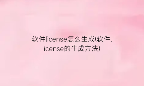 软件license怎么生成(软件license的生成方法)