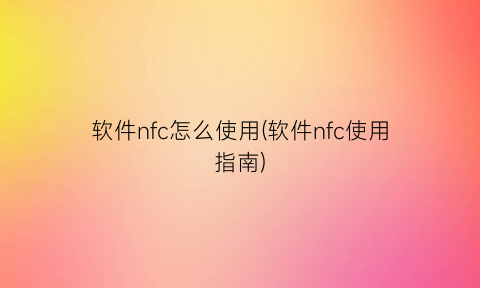 软件nfc怎么使用(软件nfc使用指南)