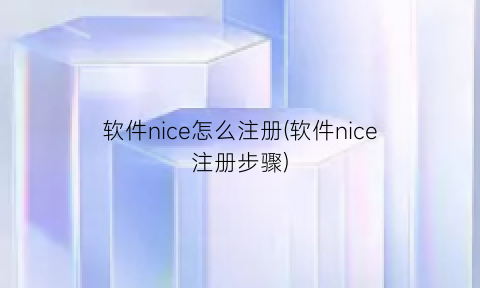 “软件nice怎么注册(软件nice注册步骤)
