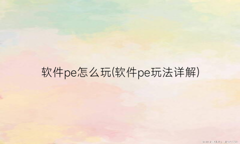 软件pe怎么玩(软件pe玩法详解)